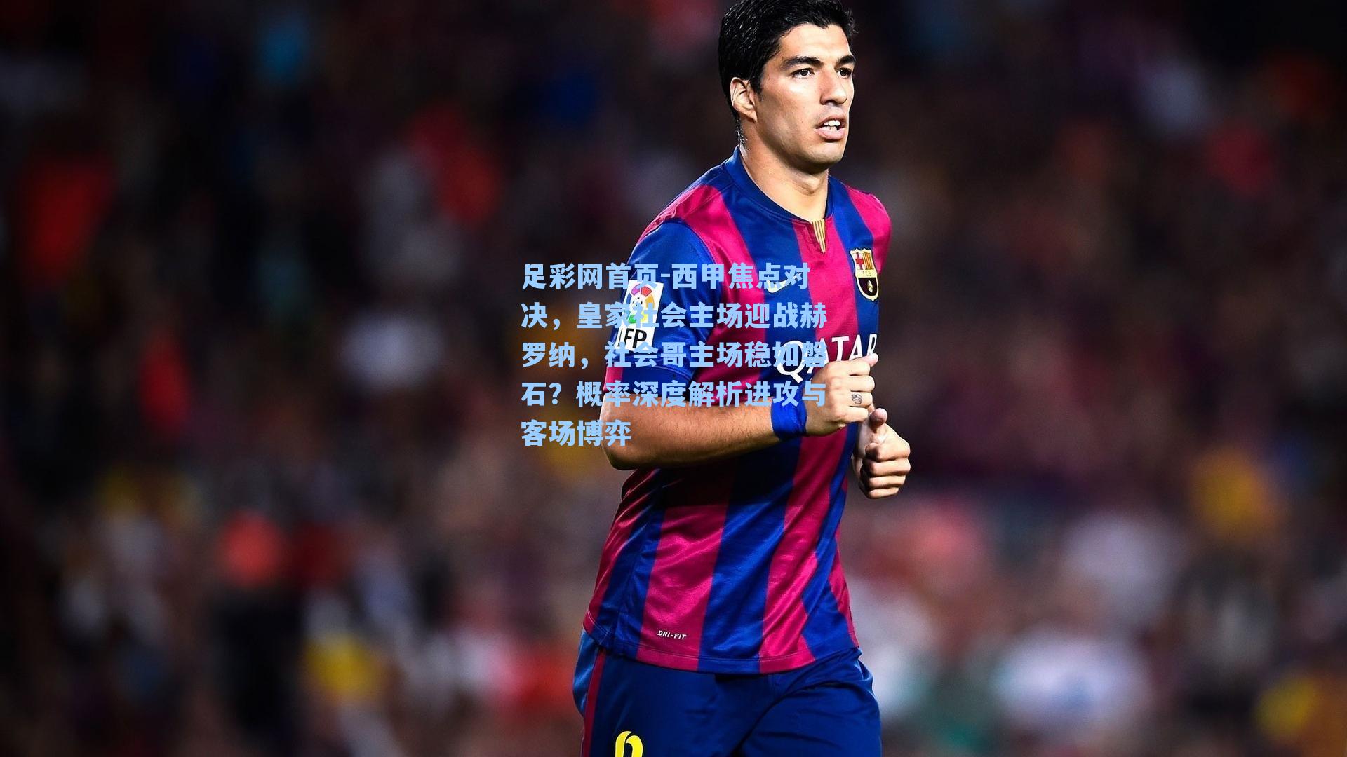 西甲焦点对决，皇家社会主场迎战赫罗纳，社会哥主场稳如磐石？概率深度解析进攻与客场博弈