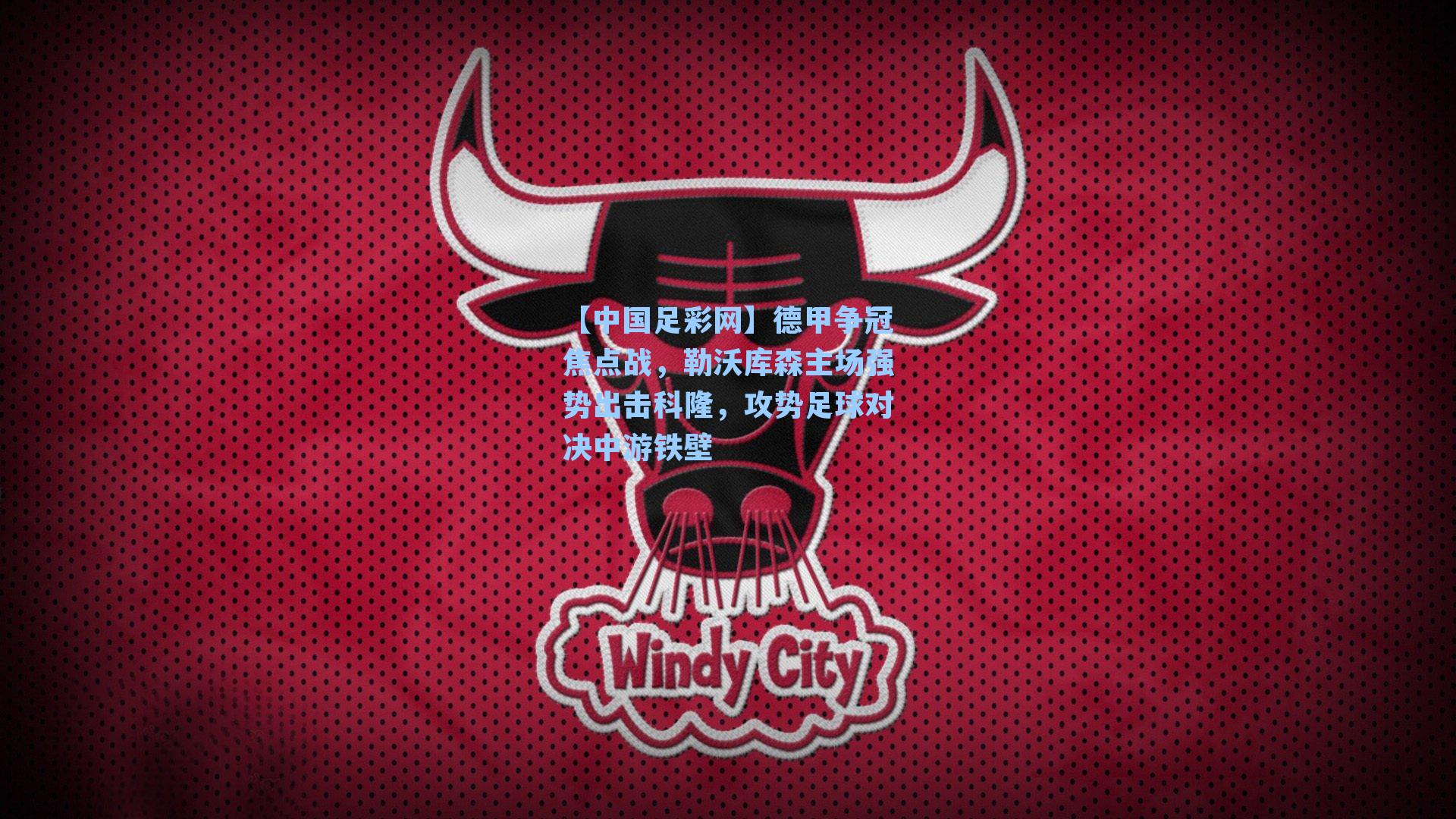 德甲争冠焦点战,勒沃库森主场强势出击科隆,攻势足球对决中游铁壁