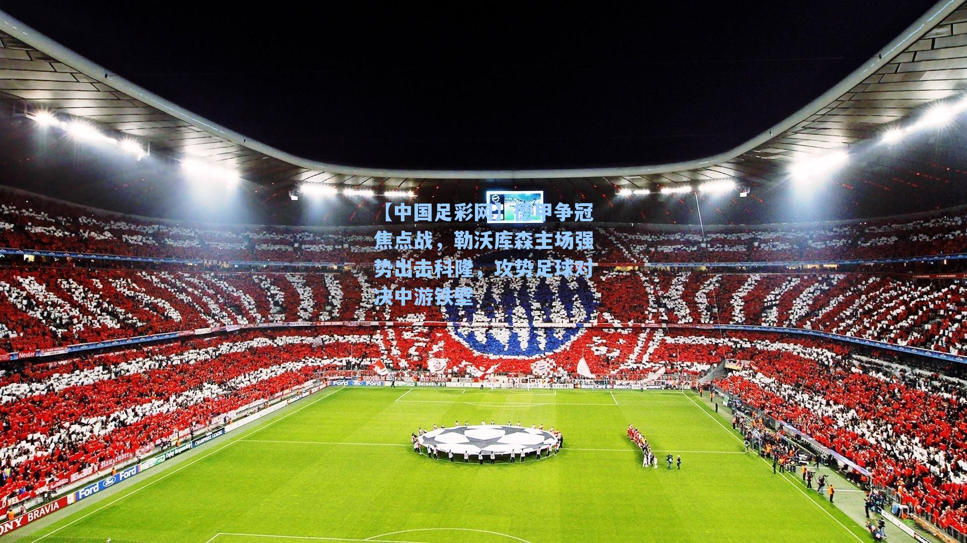 德甲争冠焦点战,勒沃库森主场强势出击科隆,攻势足球对决中游铁壁