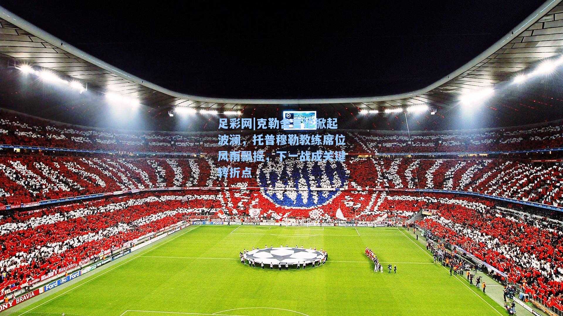 克勒舍言论掀起波澜，托普穆勒教练席位风雨飘摇，下一战成关键转折点