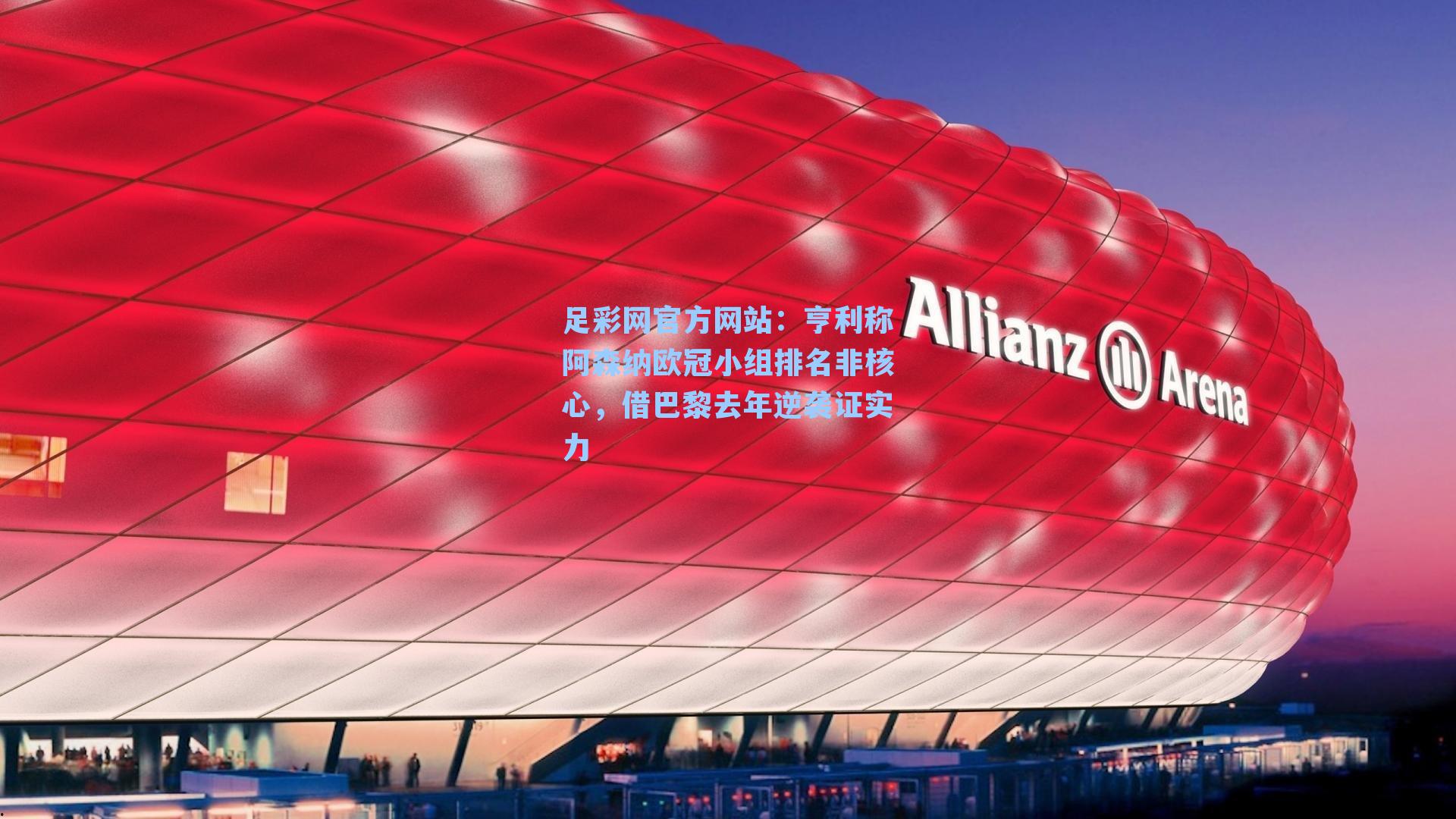 亨利称阿森纳欧冠小组排名非核心,借巴黎去年逆袭证实力