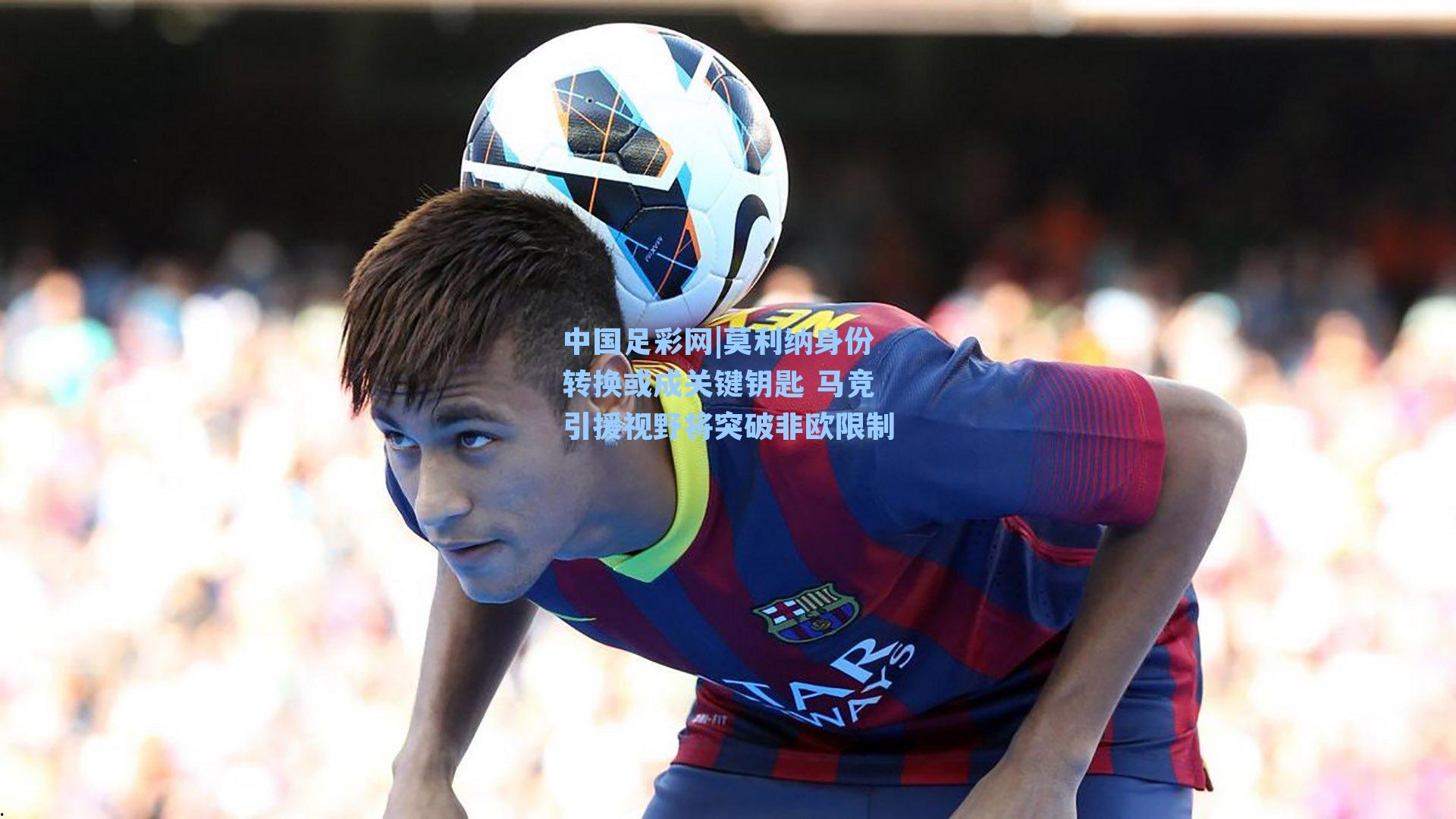 莫利纳身份转换或成关键钥匙 马竞引援视野将突破非欧限制