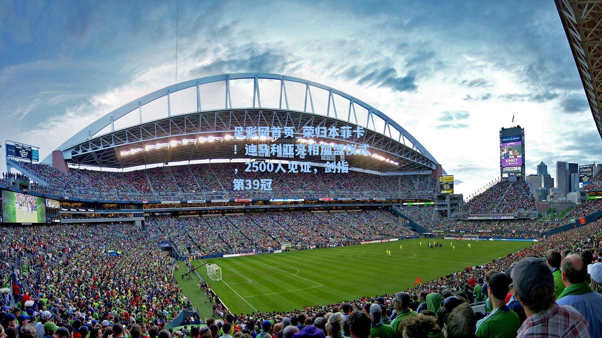 荣归本菲卡!迪马利亚亮相加盟仪式,2500人见证,剑指第39冠