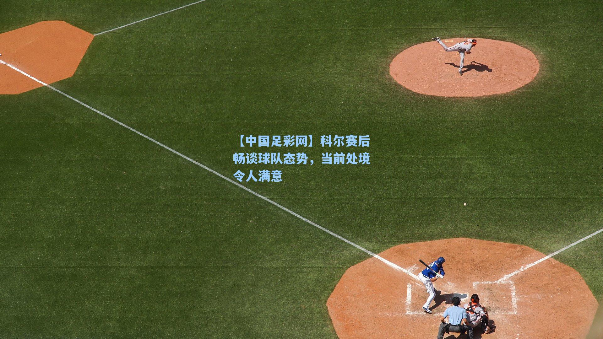 科尔赛后畅谈球队态势，当前处境令人满意