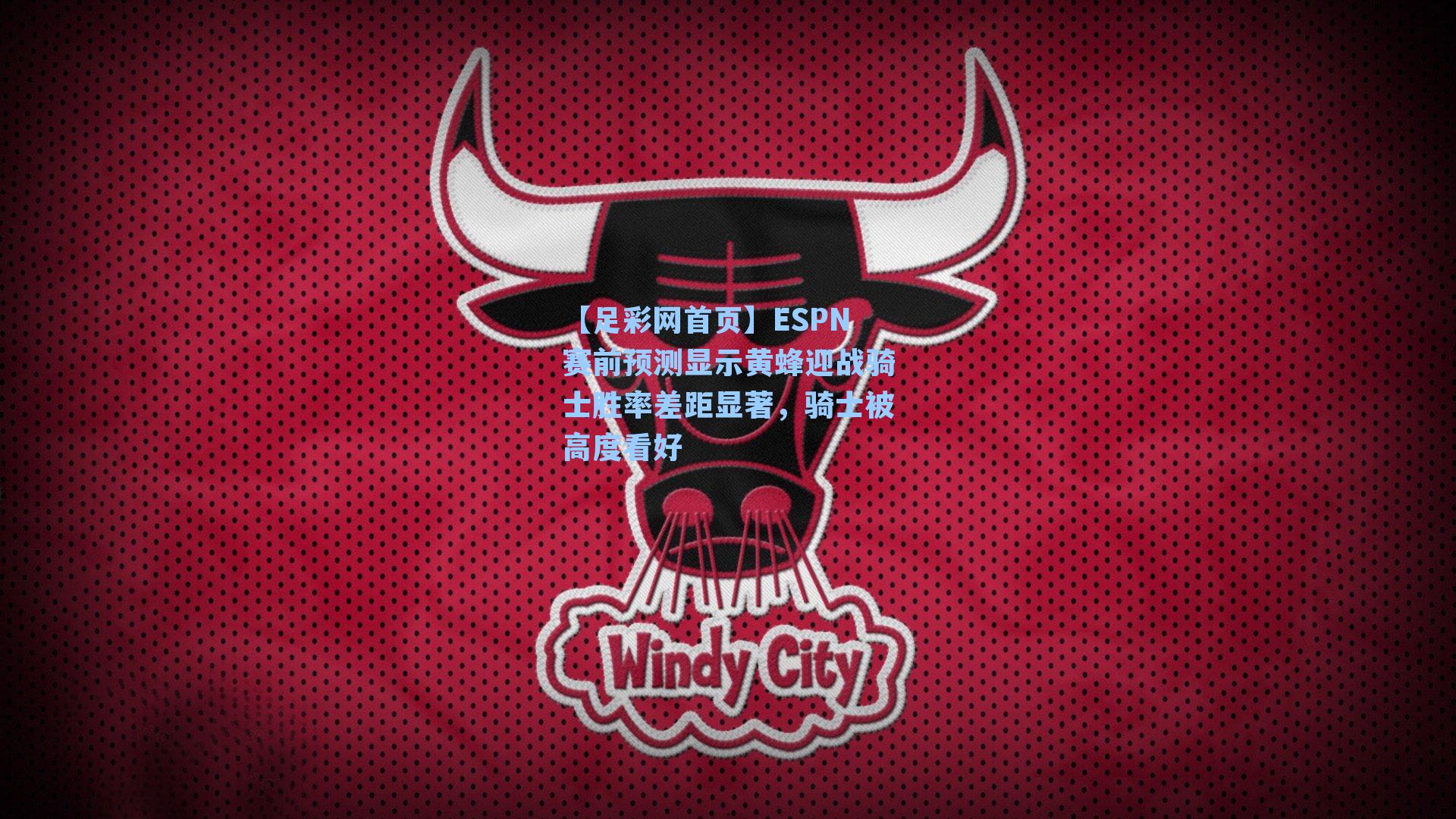 ESPN赛前预测显示黄蜂迎战骑士胜率差距显著,骑士被高度看好