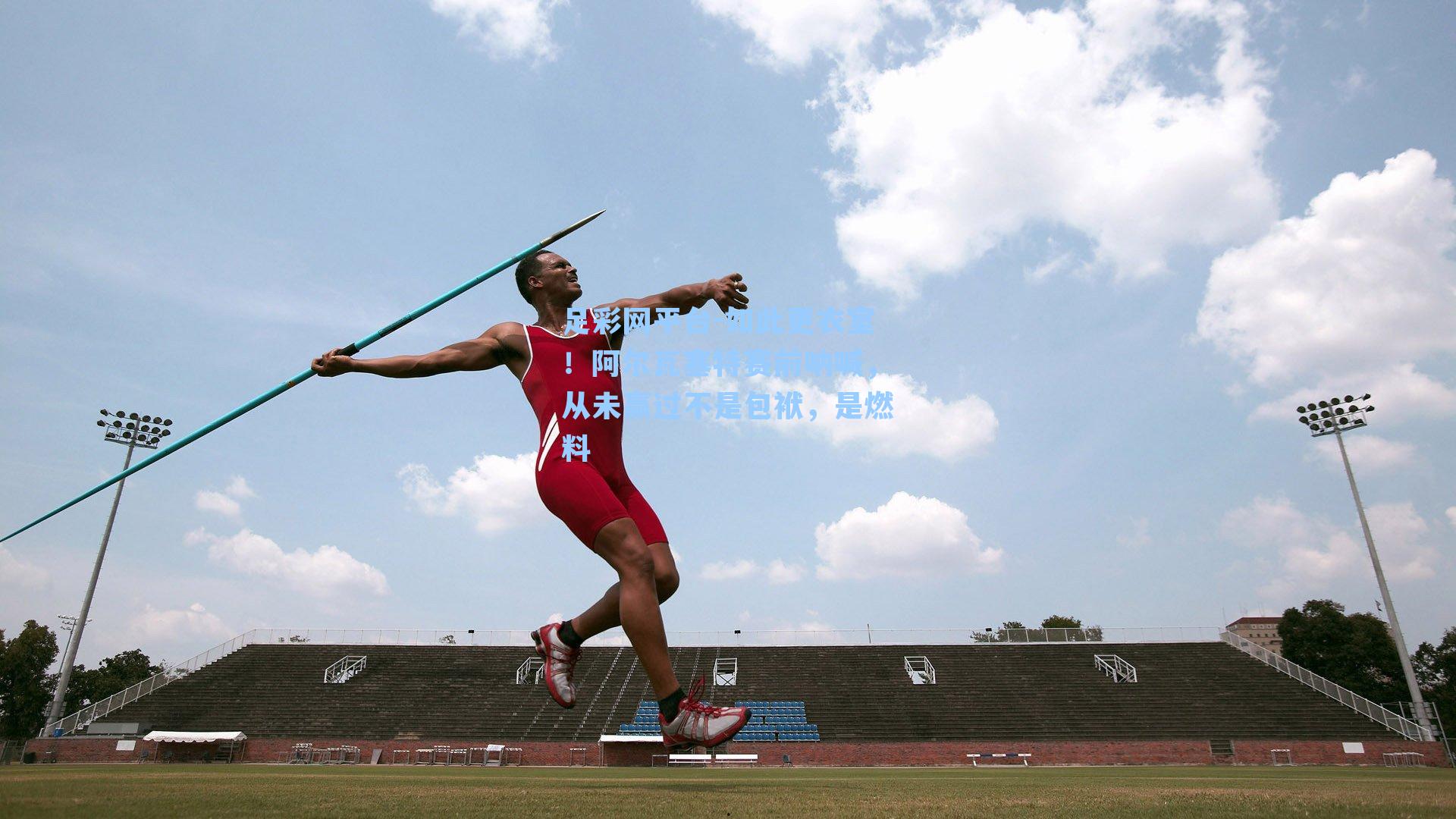 如此更衣室！阿尔瓦塞特赛前呐喊，从未赢过不是包袱，是燃料