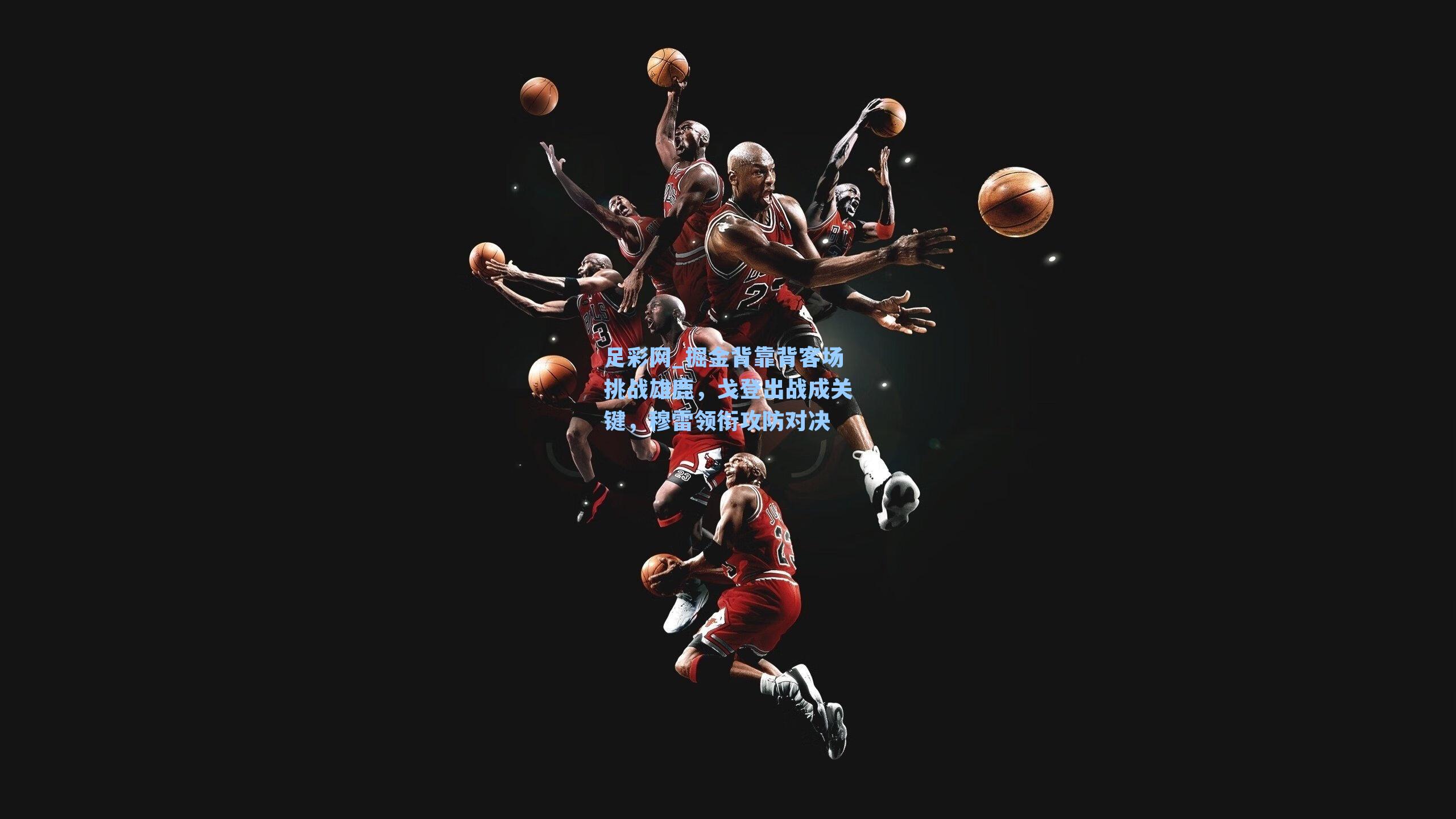 掘金背靠背客场挑战雄鹿，戈登出战成关键，穆雷领衔攻防对决