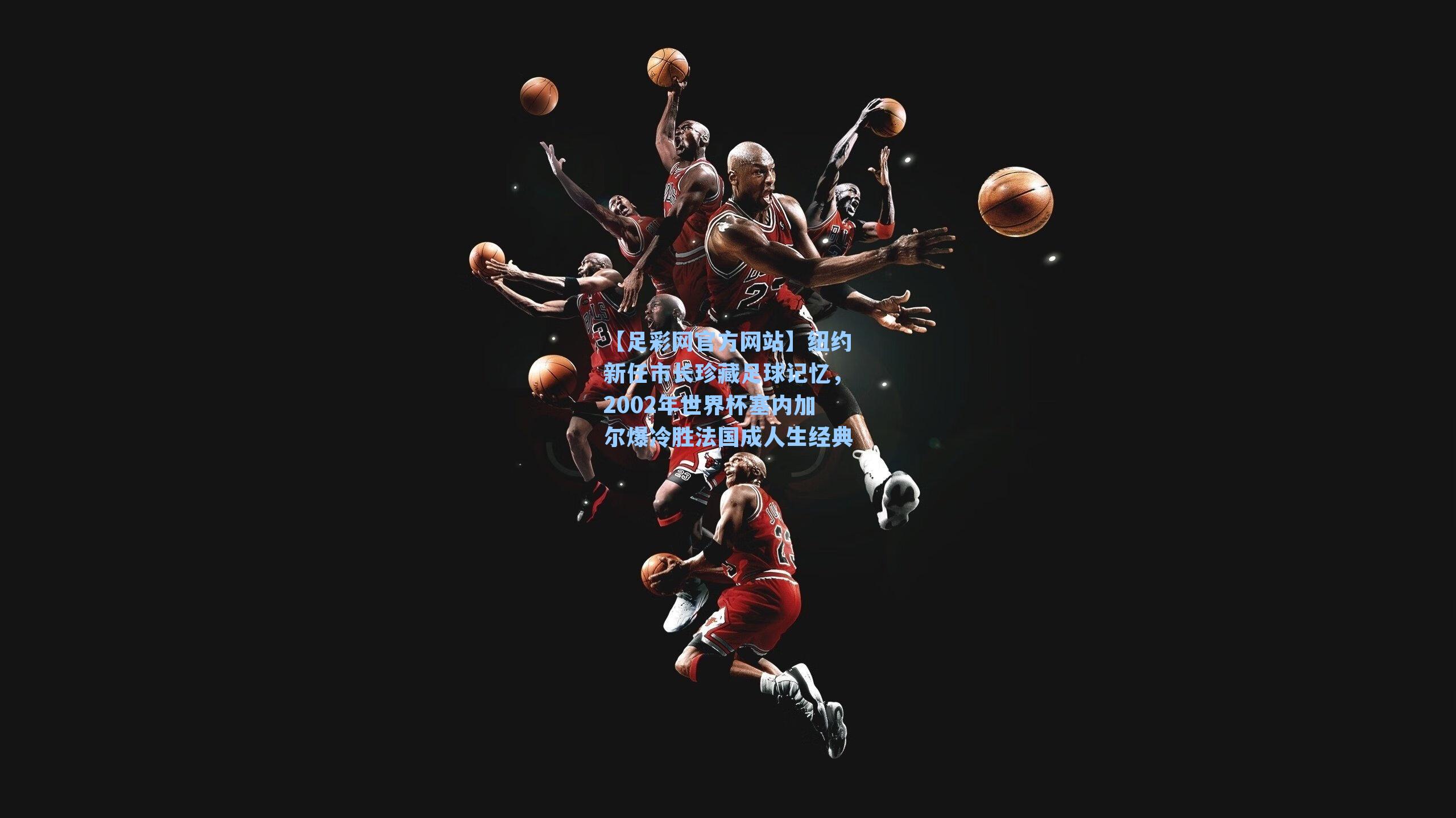 纽约新任市长珍藏足球记忆,2002年世界杯塞内加尔爆冷胜法国成人生经典