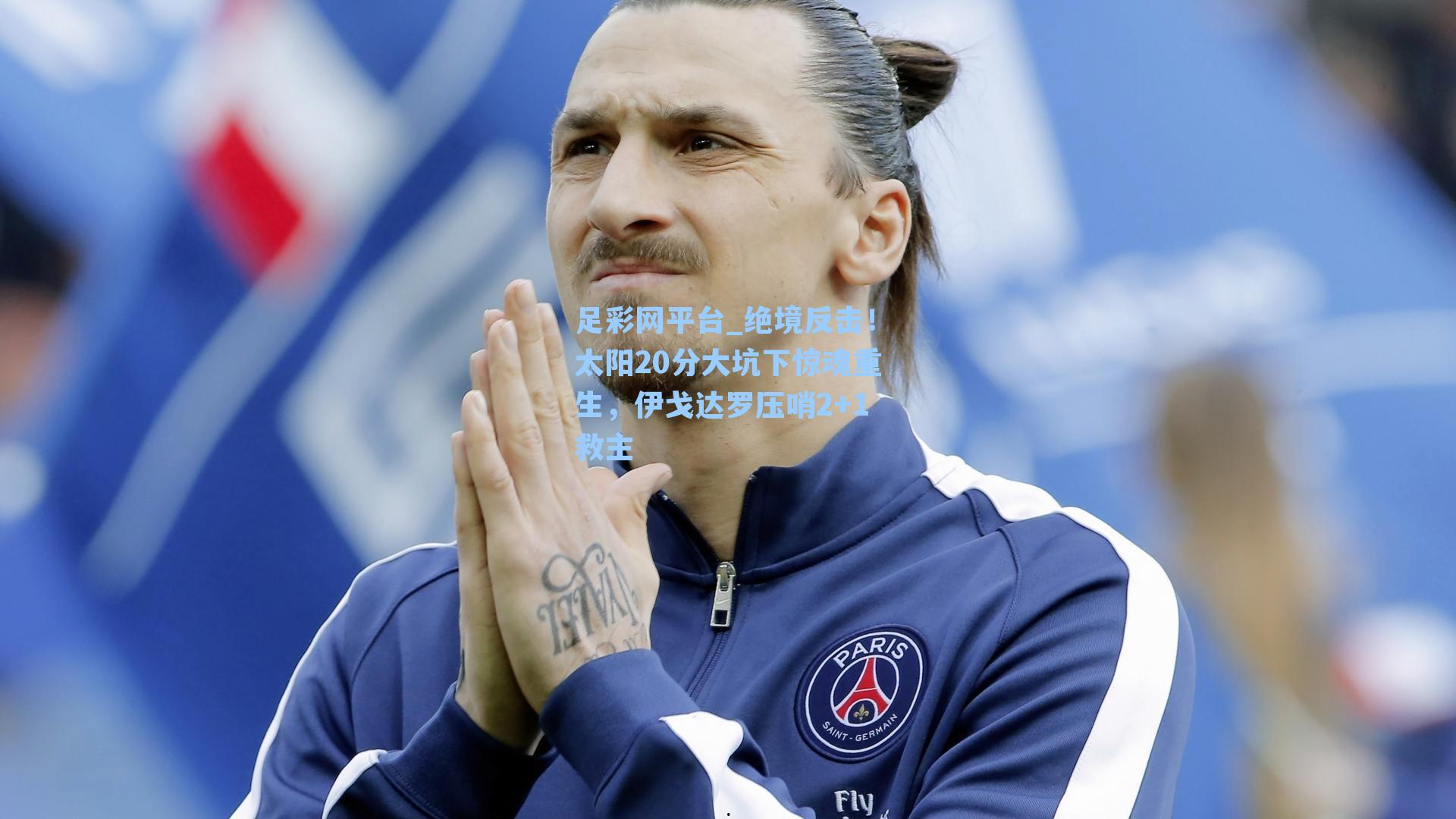 绝境反击！太阳20分大坑下惊魂重生，伊戈达罗压哨2+1救主