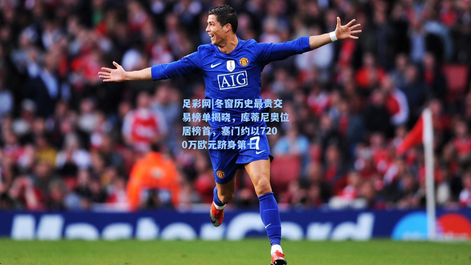 冬窗历史最贵交易榜单揭晓，库蒂尼奥位居榜首，塞门约以7200万欧元跻身第七