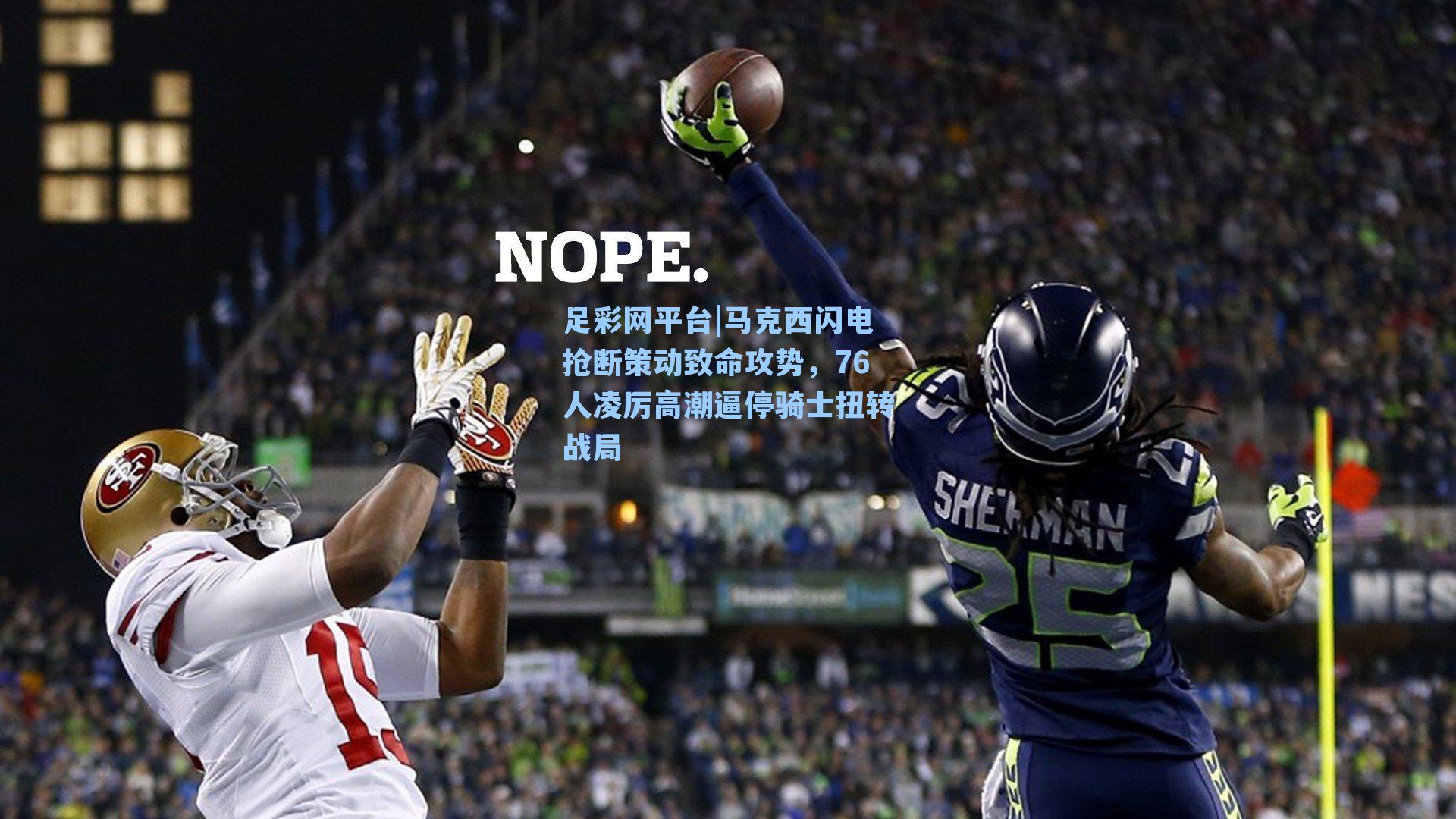 马克西闪电抢断策动致命攻势，76人凌厉高潮逼停骑士扭转战局