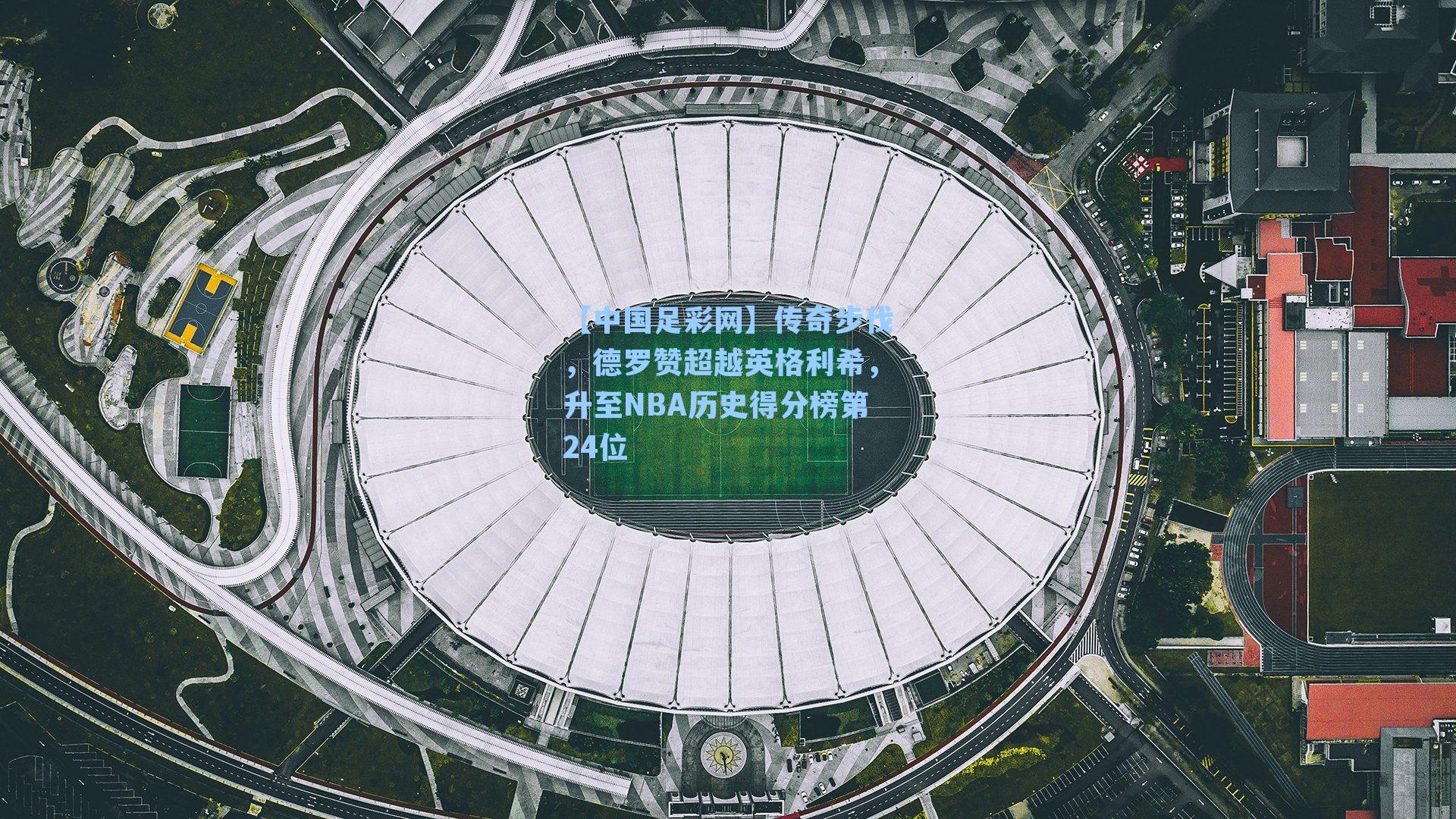 传奇步伐，德罗赞超越英格利希，升至NBA历史得分榜第24位