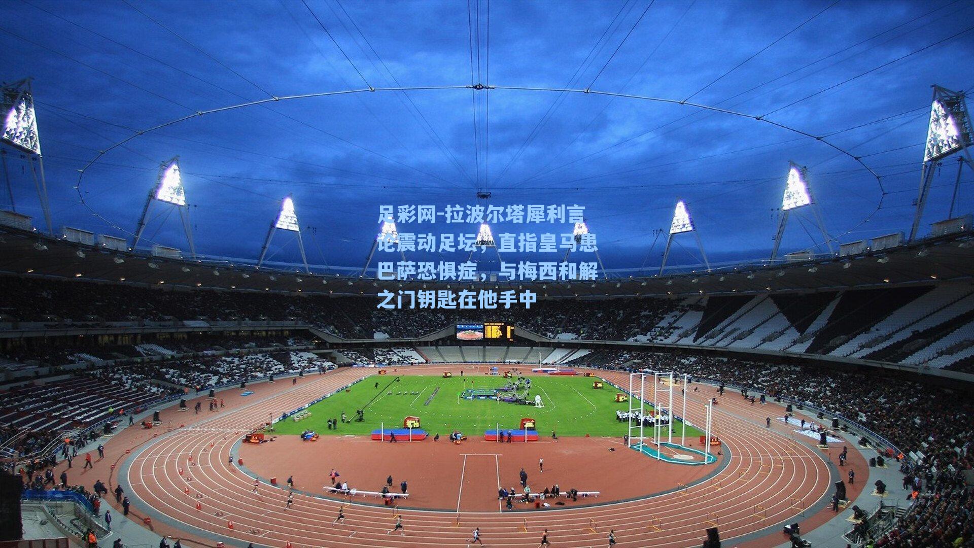 拉波尔塔犀利言论震动足坛，直指皇马患巴萨恐惧症，与梅西和解之门钥匙在他手中