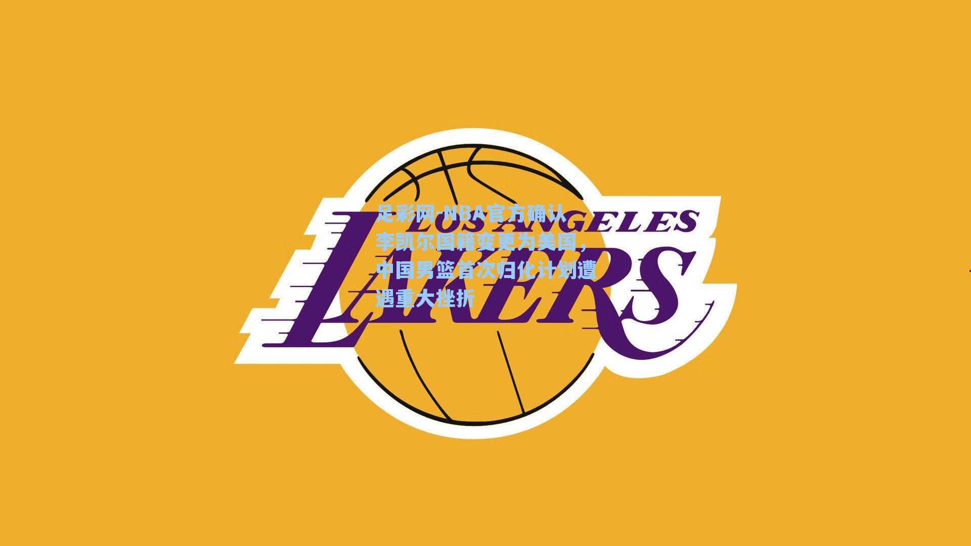 NBA官方确认李凯尔国籍变更为美国，中国男篮首次归化计划遭遇重大挫折
